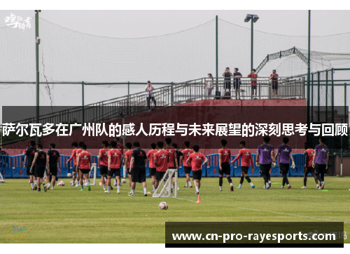 萨尔瓦多在广州队的感人历程与未来展望的深刻思考与回顾