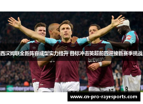 西汉姆联全新阵容成型实力提升 目标冲击英超前四迎接新赛季挑战