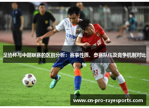 足协杯与中超联赛的区别分析：赛事性质、参赛队伍及竞争机制对比