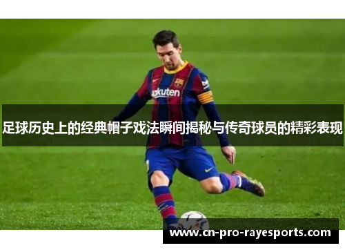 足球历史上的经典帽子戏法瞬间揭秘与传奇球员的精彩表现
