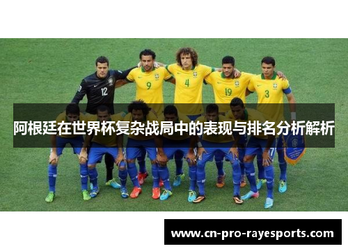 阿根廷在世界杯复杂战局中的表现与排名分析解析