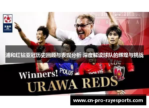 浦和红钻亚冠历史回顾与表现分析 深度解读球队的辉煌与挑战