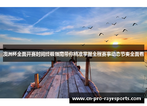 澳洲杯全面开赛时间终极指南带你精准掌握全程赛事动态节奏全面看