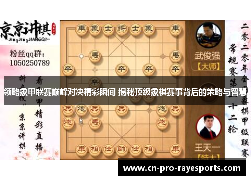 领略象甲联赛巅峰对决精彩瞬间 揭秘顶级象棋赛事背后的策略与智慧