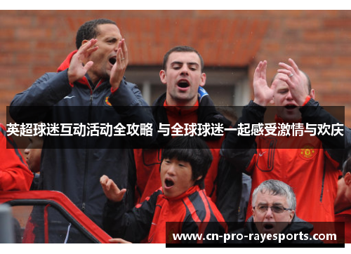 英超球迷互动活动全攻略 与全球球迷一起感受激情与欢庆