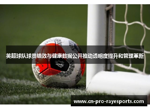 英超球队球员绩效与健康数据公开推动透明度提升和管理革新 英超球队球员绩效与健康数据公开推动透明度提升和管理革新