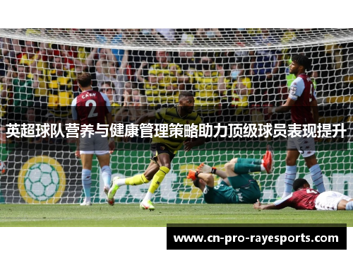 英超球队营养与健康管理策略助力顶级球员表现提升