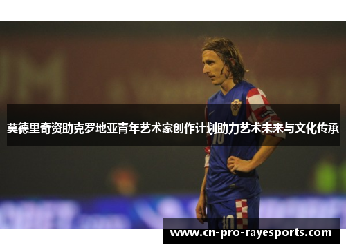 莫德里奇资助克罗地亚青年艺术家创作计划助力艺术未来与文化传承