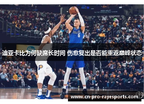 迪亚卡比为何缺席长时间 伤愈复出是否能重返巅峰状态 迪亚卡比为何缺席长时间 伤愈复出是否能重返巅峰状态