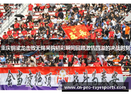 重庆铜梁龙击败无锡吴钩精彩瞬间回顾激情四溢的决战时刻 重庆铜梁龙击败无锡吴钩精彩瞬间回顾激情四溢的决战时刻