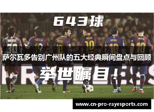 萨尔瓦多告别广州队的五大经典瞬间盘点与回顾 萨尔瓦多告别广州队的五大经典瞬间盘点与回顾