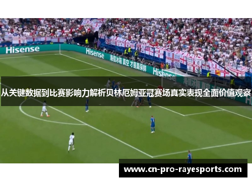 从关键数据到比赛影响力解析贝林厄姆亚冠赛场真实表现全面价值观察