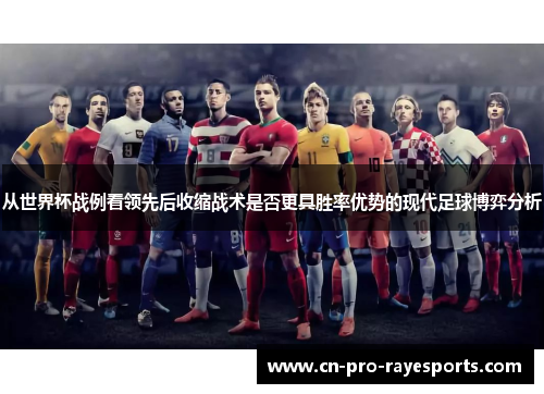 从世界杯战例看领先后收缩战术是否更具胜率优势的现代足球博弈分析 从世界杯战例看领先后收缩战术是否更具胜率优势的现代足球博弈分析