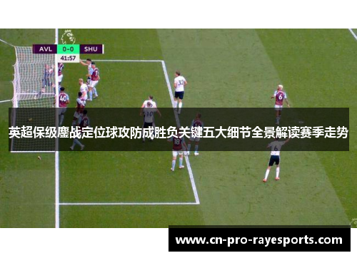 英超保级鏖战定位球攻防成胜负关键五大细节全景解读赛季走势