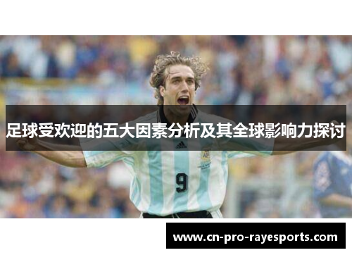 足球受欢迎的五大因素分析及其全球影响力探讨 足球受欢迎的五大因素分析及其全球影响力探讨