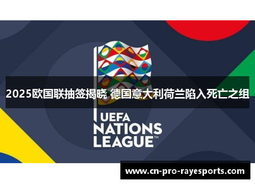 2025欧国联抽签揭晓 德国意大利荷兰陷入死亡之组 2025欧国联抽签揭晓 德国意大利荷兰陷入死亡之组
