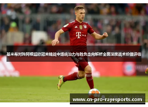 基米希对阵阿根廷欧冠关键战中场统治力与胜负走向解析全面深度战术价值评估