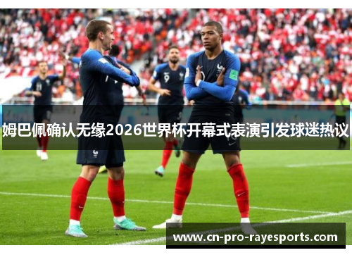 姆巴佩确认无缘2026世界杯开幕式表演引发球迷热议 姆巴佩确认无缘2026世界杯开幕式表演引发球迷热议
