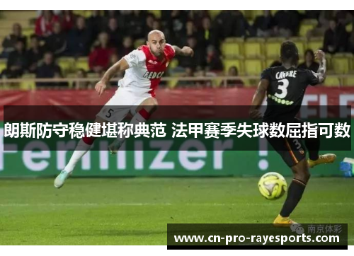 朗斯防守稳健堪称典范 法甲赛季失球数屈指可数