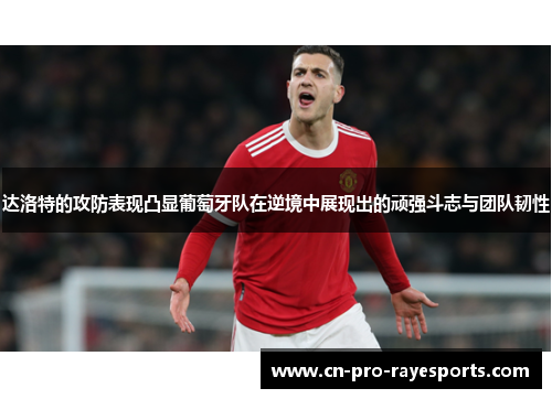 达洛特的攻防表现凸显葡萄牙队在逆境中展现出的顽强斗志与团队韧性