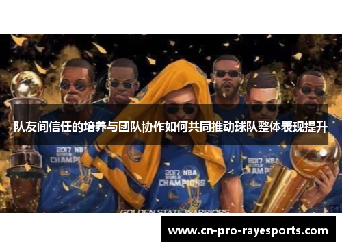 队友间信任的培养与团队协作如何共同推动球队整体表现提升