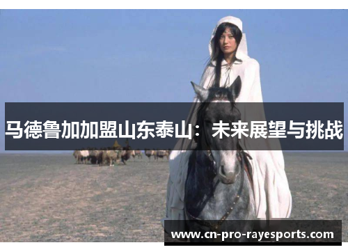 马德鲁加加盟山东泰山：未来展望与挑战