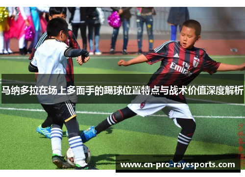 马纳多拉在场上多面手的踢球位置特点与战术价值深度解析